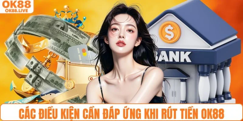 Các điều kiện cần đáp ứng khi rút tiền OK88