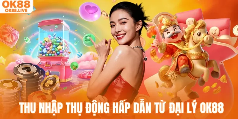 Nhận thu nhập thụ động hấp dẫn từ đại lý OK88 