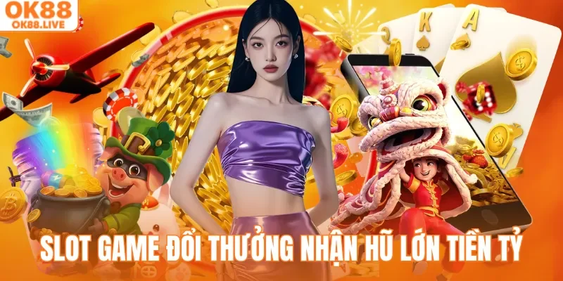 Slot game đổi thưởng nhận ngay hũ lớn tiền tỷ