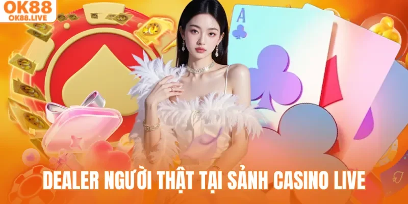 Trải nghiệm cùng dealer người thật tại sảnh casino live